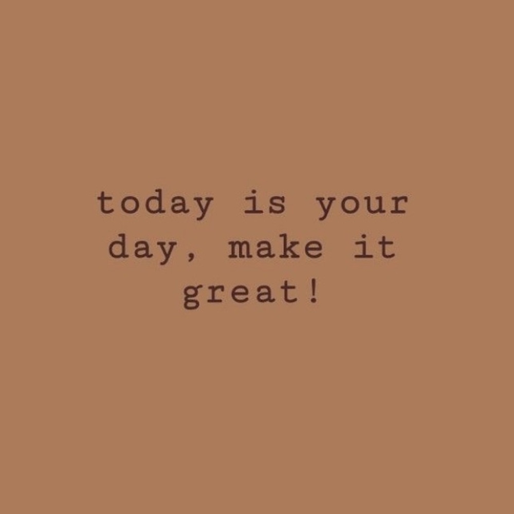 Today is your day, make it great
